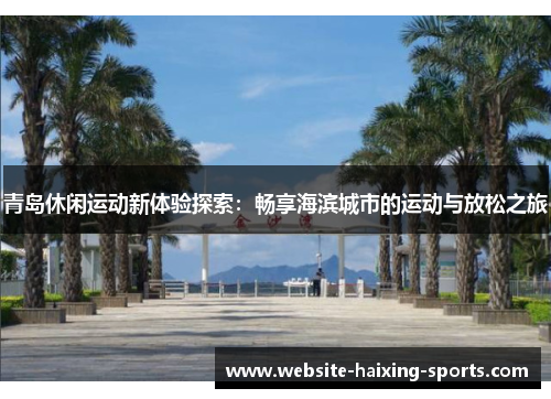 青岛休闲运动新体验探索：畅享海滨城市的运动与放松之旅
